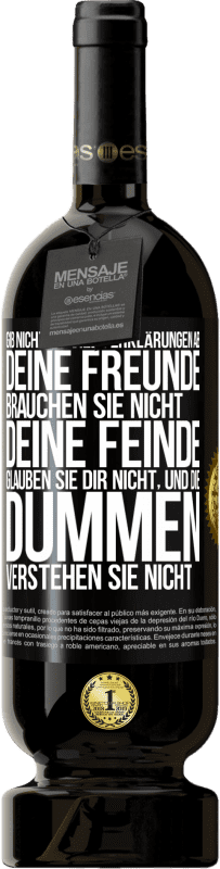 49,95 € | Rotwein Premium Ausgabe MBS® Reserve Gib nicht so viele Erklärungen ab. Deine Freunde brauchen sie nicht, deine Feinde glauben sie dir nicht, und die Dummen verstehe Schwarzes Etikett. Anpassbares Etikett Reserve 12 Monate Ernte 2016 Tempranillo