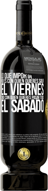 49,95 € Envío gratis | Vino Tinto Edición Premium MBS® Reserva Lo que importa no es con quién quieres salir el viernes, sino con quién quieres pasar todo el sábado Etiqueta Negra. Etiqueta personalizable Reserva 12 Meses Cosecha 2016 Tempranillo