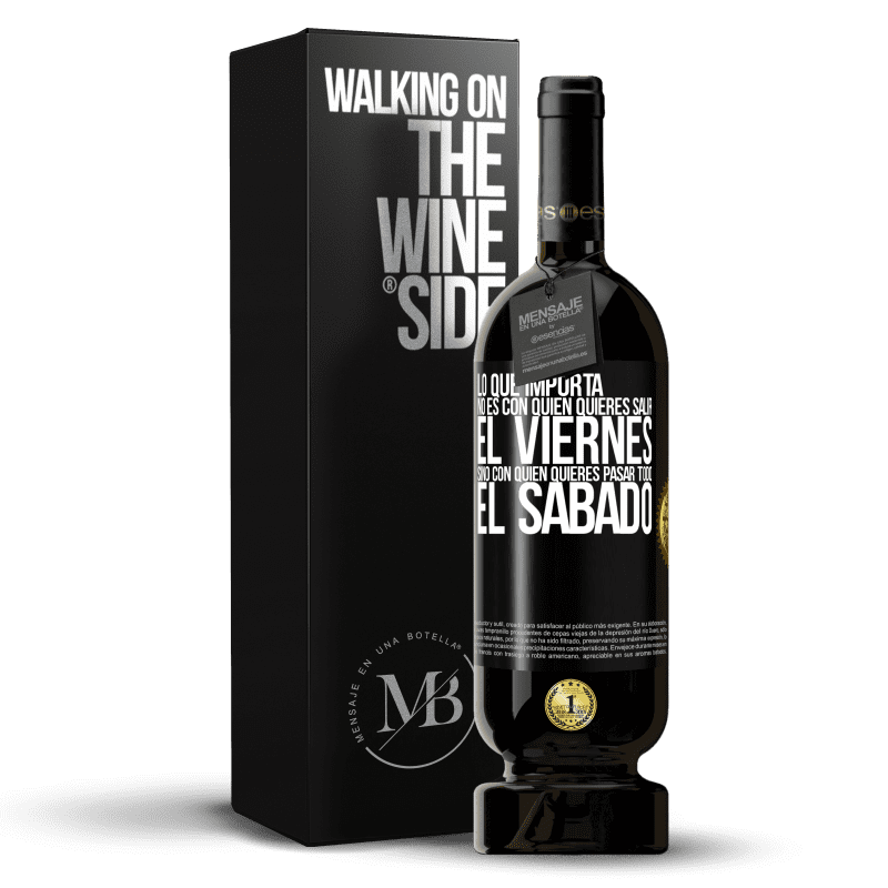 49,95 € Envío gratis | Vino Tinto Edición Premium MBS® Reserva Lo que importa no es con quién quieres salir el viernes, sino con quién quieres pasar todo el sábado Etiqueta Negra. Etiqueta personalizable Reserva 12 Meses Cosecha 2015 Tempranillo