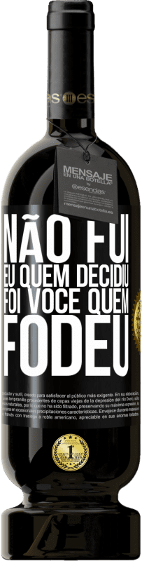 «Não fui eu quem decidiu, foi você quem fodeu» Edição Premium MBS® Reserva