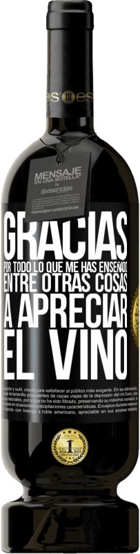 49,95 € Envío gratis | Vino Tinto Edición Premium MBS® Reserva Gracias por todo lo que me has enseñado, entre otras cosas, a apreciar el vino Etiqueta Negra. Etiqueta personalizable Reserva 12 Meses Cosecha 2016 Tempranillo