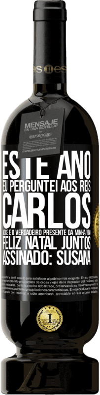 Envio grátis | Vinho tinto Edição Premium MBS® Reserva Este ano eu perguntei aos reis. Carlos, você é o verdadeiro presente da minha vida. Feliz Natal juntos. Assinado: Susana Etiqueta Preta. Etiqueta personalizável Reserva 12 Meses Colheita 2016 Tempranillo