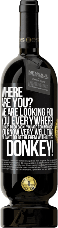 49,95 € | Red Wine Premium Edition MBS® Reserve Where are you? We are looking for you everywhere! You have to go back! You are too important! You know very well that you Black Label. Customizable label Reserve 12 Months Harvest 2016 Tempranillo