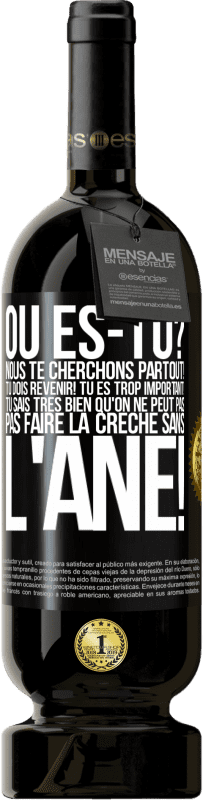 49,95 € | Vin rouge Édition Premium MBS® Réserve Où es-tu? Nous te cherchons partout! Tu dois revenir! Tu es trop important! Tu sais très bien qu'on ne peut pas pas faire la crè Étiquette Noire. Étiquette personnalisable Réserve 12 Mois Récolte 2015 Tempranillo