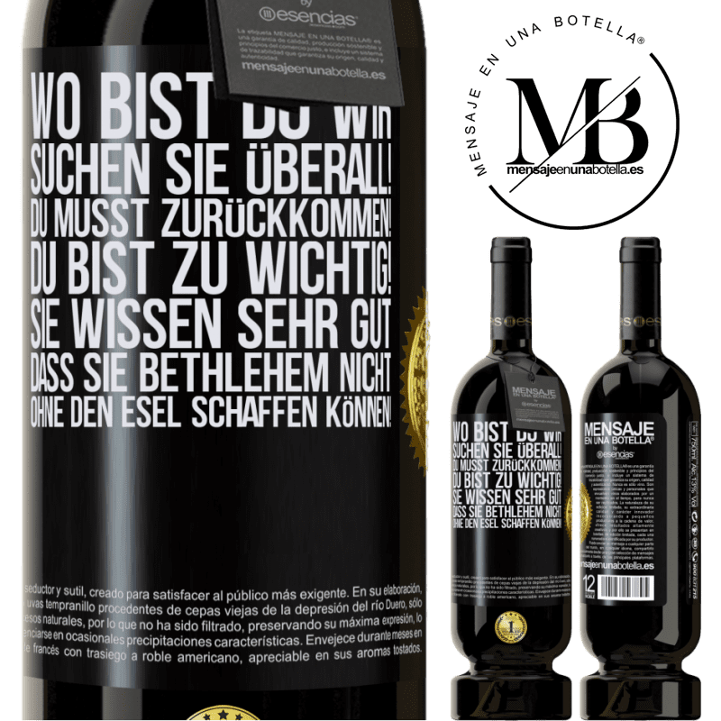 49,95 € Kostenloser Versand | Rotwein Premium Ausgabe MBS® Reserve Wo bist du? Wir suchen dich überall! Du musst zurückkommen! Du bist zu wichtig! Du weißt sehr gut, dass man ohne Esel keine Weih Schwarzes Etikett. Anpassbares Etikett Reserve 12 Monate Ernte 2016 Tempranillo