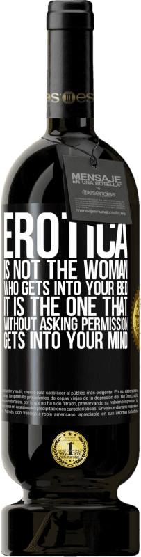 «Erotica is not the woman who gets into your bed. It is the one that without asking permission, gets into your mind» Premium Edition MBS® Reserve