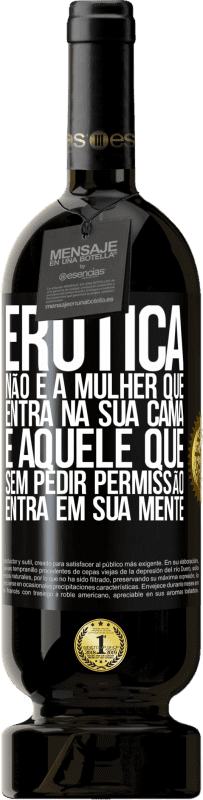 «Erotica não é a mulher que entra na sua cama. É aquele que, sem pedir permissão, entra em sua mente» Edição Premium MBS® Reserva