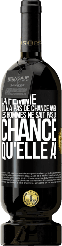 «La femme qui n'a pas de chance avec les hommes ne sait pas la chance qu'elle a!» Édition Premium MBS® Réserve