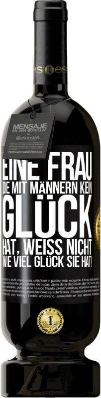 49,95 € | Rotwein Premium Ausgabe MBS® Reserve Eine Frau, die mit Männern kein Glück hat, weiß nicht, wie viel Glück sie hat! Schwarzes Etikett. Anpassbares Etikett Reserve 12 Monate Ernte 2015 Tempranillo