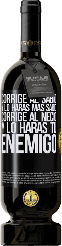 49,95 € | Vino Tinto Edición Premium MBS® Reserva Corrige al sabio y lo harás más sabio, corrige al necio y lo harás tu enemigo Etiqueta Negra. Etiqueta personalizable Reserva 12 Meses Cosecha 2016 Tempranillo