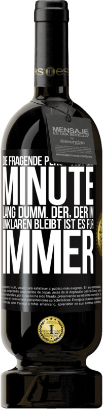 49,95 € | Rotwein Premium Ausgabe MBS® Reserve Die fragende Person ist eine Minute lang dumm. Der, der im Unklaren bleibt, ist es für immer Schwarzes Etikett. Anpassbares Etikett Reserve 12 Monate Ernte 2014 Tempranillo