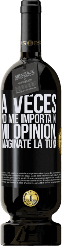 «A veces no me importa ni mi opinión... Imagínate la tuya» Edición Premium MBS® Reserva