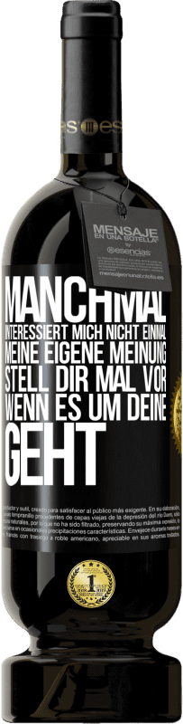 49,95 € | Rotwein Premium Ausgabe MBS® Reserve Manchmal interessiert mich nicht einmal meine eigene Meinung. Stell dir mal vor, wenn es um deine geht Schwarzes Etikett. Anpassbares Etikett Reserve 12 Monate Ernte 2015 Tempranillo