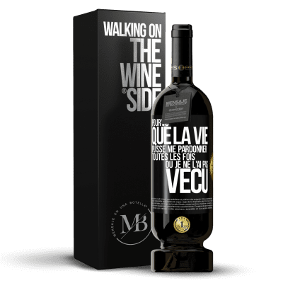 «Pourvu que la vie puisse me pardonner toutes les fois où je ne l'ai pas vécu» Édition Premium MBS® Réserve