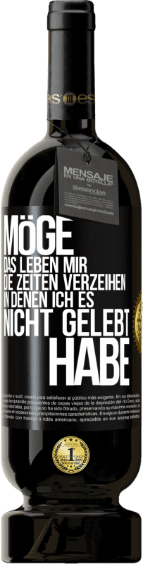 49,95 € | Rotwein Premium Ausgabe MBS® Reserve Möge das Leben mir die Zeiten verzeihen, in denen ich es nicht gelebt habe Schwarzes Etikett. Anpassbares Etikett Reserve 12 Monate Ernte 2014 Tempranillo