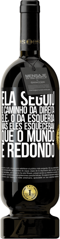 «Ela seguiu o caminho da direita, ele, o da esquerda. Mas eles esqueceram que o mundo é redondo» Edição Premium MBS® Reserva