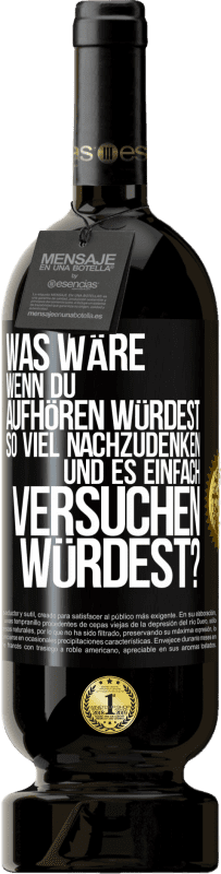 49,95 € Kostenloser Versand | Rotwein Premium Ausgabe MBS® Reserve Was wäre, wenn du aufhören würdest, so viel nachzudenken und es einfach versuchen würdest? Schwarzes Etikett. Anpassbares Etikett Reserve 12 Monate Ernte 2016 Tempranillo