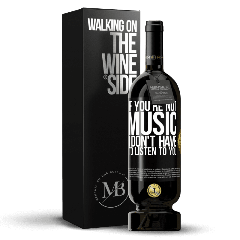 49,95 € Free Shipping | Red Wine Premium Edition MBS® Reserve If you're not music, I don't have to listen to you Black Label. Customizable label Reserve 12 Months Harvest 2014 Tempranillo