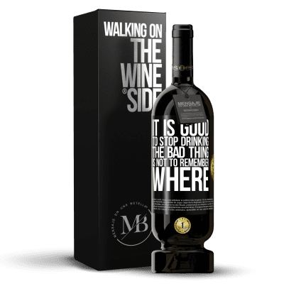 «It is good to stop drinking, the bad thing is not to remember where» Premium Edition MBS® Reserve