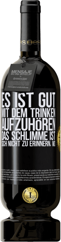 «Es ist gut, mit dem Trinken aufzuhören, das Schlimme ist, sich nicht zu erinnern, wo» Premium Ausgabe MBS® Reserve