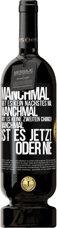 «Manchmal gibt es kein nächstes Mal. Manchmal gibt es keine zweiten Chancen. Manchmal ist es jetzt oder nie» Premium Ausgabe MBS® Reserve