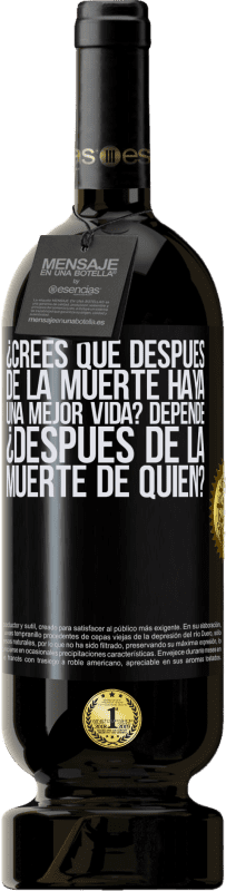 49,95 € Envío gratis | Vino Tinto Edición Premium MBS® Reserva ¿Crees que después de la muerte haya una mejor vida? Depende, ¿después de la muerte de quién? Etiqueta Negra. Etiqueta personalizable Reserva 12 Meses Cosecha 2016 Tempranillo