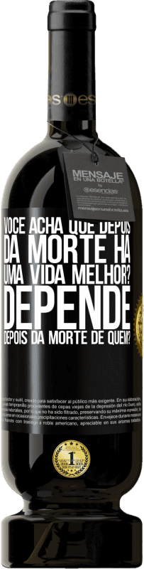 «você acha que depois da morte há uma vida melhor? Depende, depois da morte de quem?» Edição Premium MBS® Reserva