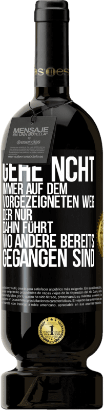 «Gehe ncht immer auf dem vorgezeigneten Weg, der nur dahin führt, wo andere bereits gegangen sind» Premium Ausgabe MBS® Reserve