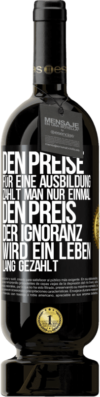 Kostenloser Versand | Rotwein Premium Ausgabe MBS® Reserve Den Preise für eine Ausbildung zahlt man nur einmal. Den Preis der Ignoranz wird ein Leben lang gezahlt Schwarzes Etikett. Anpassbares Etikett Reserve 12 Monate Ernte 2014 Tempranillo