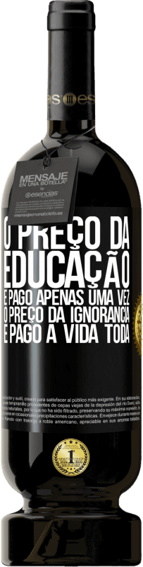 Envio grátis | Vinho tinto Edição Premium MBS® Reserva O preço da educação é pago apenas uma vez. O preço da ignorância é pago a vida toda Etiqueta Preta. Etiqueta personalizável Reserva 12 Meses Colheita 2014 Tempranillo