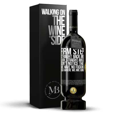 «Firm step, straight back and look straight ahead. Don't notice that we have no fucking idea where we are going» Premium Edition MBS® Reserva