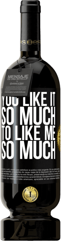 «You like it so much to like me so much» Premium Edition MBS® Reserve