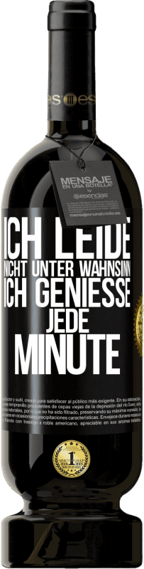 49,95 € | Rotwein Premium Ausgabe MBS® Reserve Ich leide nicht unter Wahnsinn,ich genieße jede Minute Schwarzes Etikett. Anpassbares Etikett Reserve 12 Monate Ernte 2016 Tempranillo