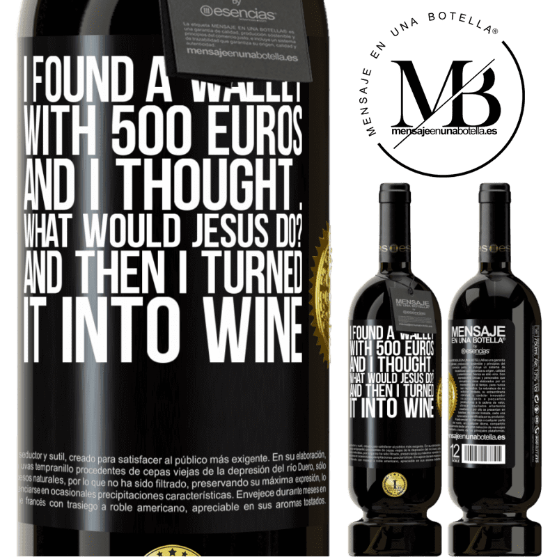 49,95 € Free Shipping | Red Wine Premium Edition MBS® Reserve I found a wallet with 500 euros. And I thought ... What would Jesus do? And then I turned it into wine Black Label. Customizable label Reserve 12 Months Harvest 2014 Tempranillo