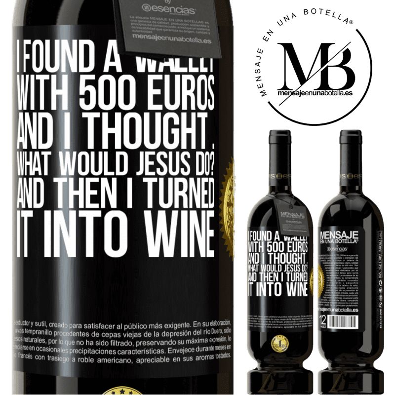 49,95 € Free Shipping | Red Wine Premium Edition MBS® Reserve I found a wallet with 500 euros. And I thought ... What would Jesus do? And then I turned it into wine Black Label. Customizable label Reserve 12 Months Harvest 2016 Tempranillo