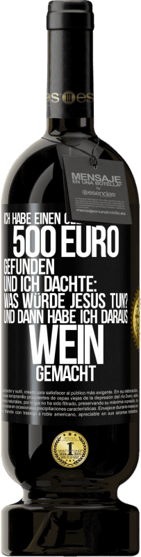 49,95 € | Rotwein Premium Ausgabe MBS® Reserve Ich habe einen Geldbeutel mit 500 Euro gefunden. Und ich dachte: Was würde Jesus tun? Und dann habe ich daraus Wein gemacht Schwarzes Etikett. Anpassbares Etikett Reserve 12 Monate Ernte 2014 Tempranillo