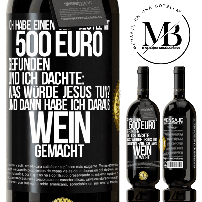 49,95 € Kostenloser Versand | Rotwein Premium Ausgabe MBS® Reserve Ich habe einen Geldbeutel mit 500 Euro gefunden. Und ich dachte: Was würde Jesus tun? Und dann habe ich daraus Wein gemacht Schwarzes Etikett. Anpassbares Etikett Reserve 12 Monate Ernte 2014 Tempranillo