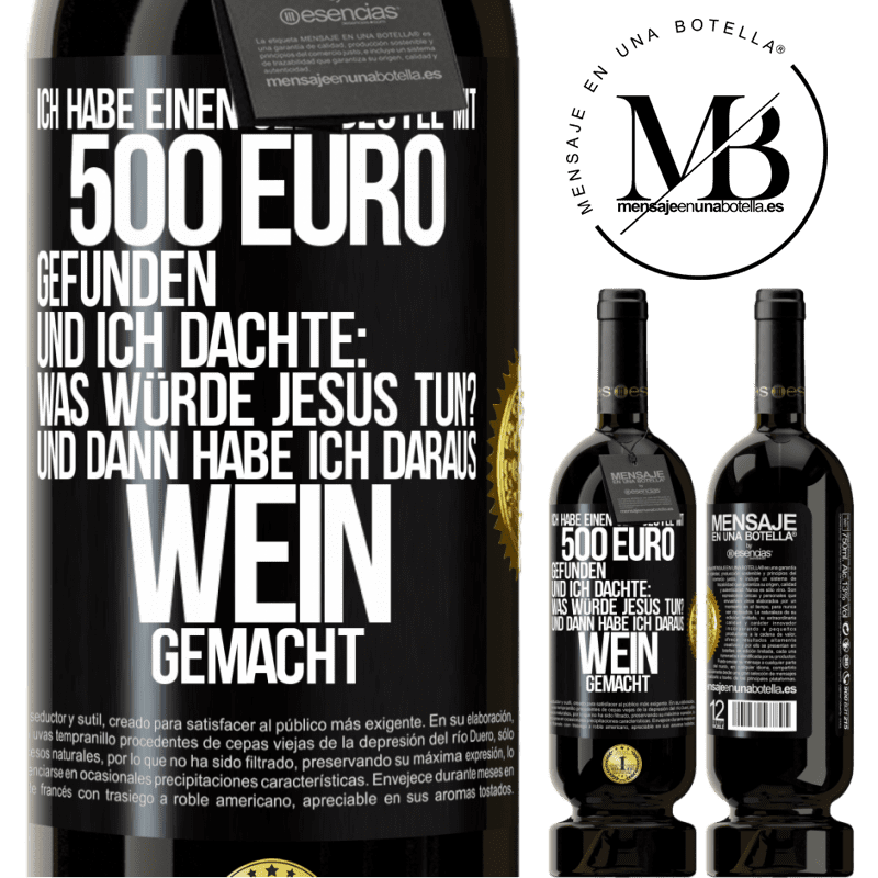 49,95 € Kostenloser Versand | Rotwein Premium Ausgabe MBS® Reserve Ich habe einen Geldbeutel mit 500 Euro gefunden. Und ich dachte: Was würde Jesus tun? Und dann habe ich daraus Wein gemacht Schwarzes Etikett. Anpassbares Etikett Reserve 12 Monate Ernte 2016 Tempranillo