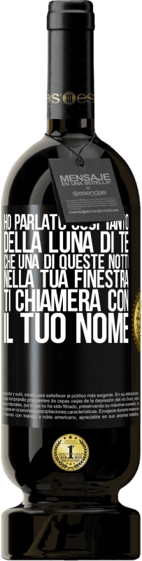 «Ho parlato così tanto della Luna di te che una di queste notti nella tua finestra ti chiamerà con il tuo nome» Edizione Premium MBS® Riserva