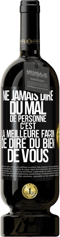 49,95 € | Vin rouge Édition Premium MBS® Réserve Ne jamais dire du mal de personne c'est la meilleure façon de dire du bien de vous Étiquette Noire. Étiquette personnalisable Réserve 12 Mois Récolte 2015 Tempranillo