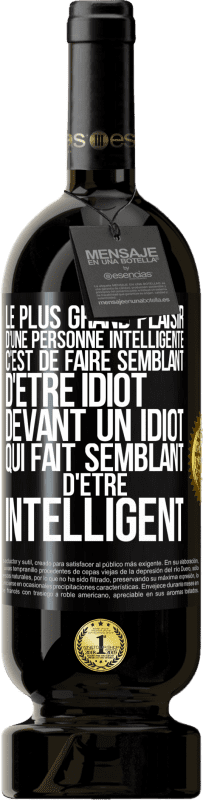 49,95 € | Vin rouge Édition Premium MBS® Réserve Le plus grand plaisir d'une personne intelligente c'est de faire semblant d'être idiot devant un idiot qui fait semblant d'être Étiquette Noire. Étiquette personnalisable Réserve 12 Mois Récolte 2015 Tempranillo