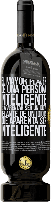 «El mayor placer de una persona inteligente, es aparentar ser un idiota delante de un idiota que aparenta ser inteligente» Edición Premium MBS® Reserva