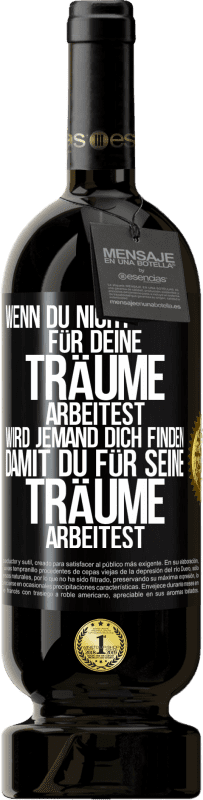 49,95 € | Rotwein Premium Ausgabe MBS® Reserve Wenn du nicht für deine Träume arbeitest, wird jemand dich finden, damit du für seine Träume arbeitest Schwarzes Etikett. Anpassbares Etikett Reserve 12 Monate Ernte 2015 Tempranillo