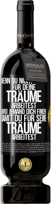 49,95 € | Rotwein Premium Ausgabe MBS® Reserve Wenn du nicht für deine Träume arbeitest, wird jemand dich finden, damit du für seine Träume arbeitest Schwarzes Etikett. Anpassbares Etikett Reserve 12 Monate Ernte 2016 Tempranillo