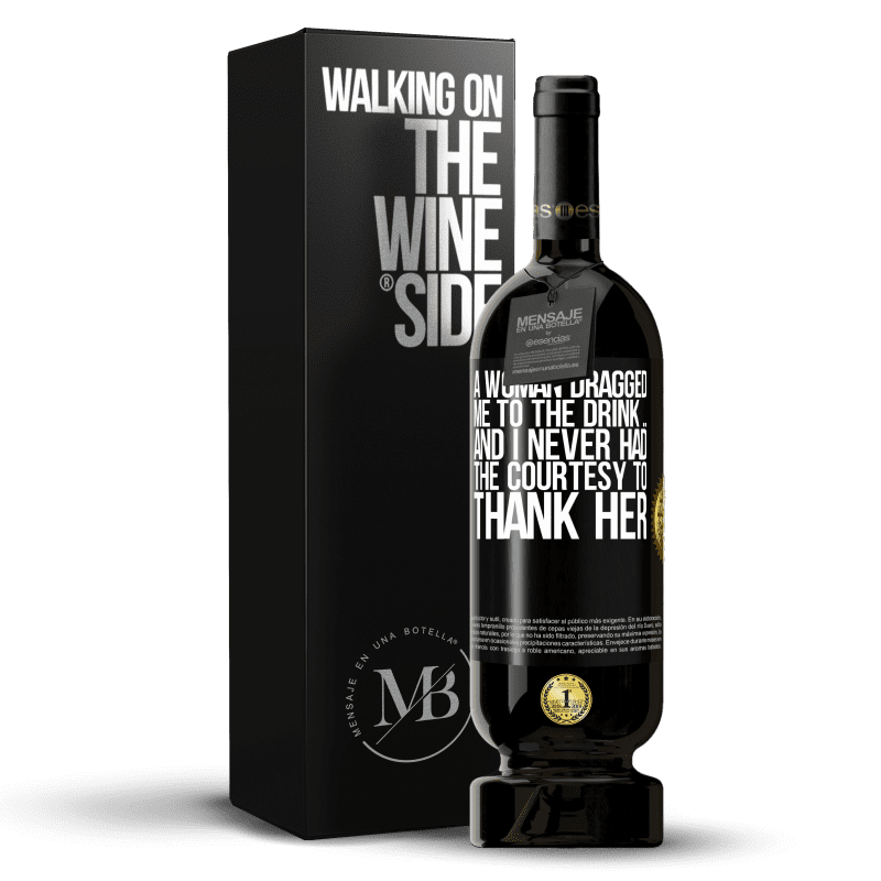 49,95 € Free Shipping | Red Wine Premium Edition MBS® Reserve A woman dragged me to the drink ... And I never had the courtesy to thank her Black Label. Customizable label Reserve 12 Months Harvest 2015 Tempranillo