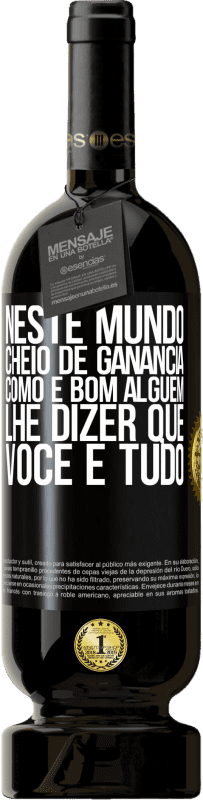 «Neste mundo cheio de ganância, como é bom alguém lhe dizer que você é tudo» Edição Premium MBS® Reserva