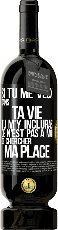 49,95 € | Vin rouge Édition Premium MBS® Réserve Si tu me veux dans ta vie, tu m'y incluras. Ce n'est pas à moi de chercher ma place Étiquette Noire. Étiquette personnalisable Réserve 12 Mois Récolte 2015 Tempranillo