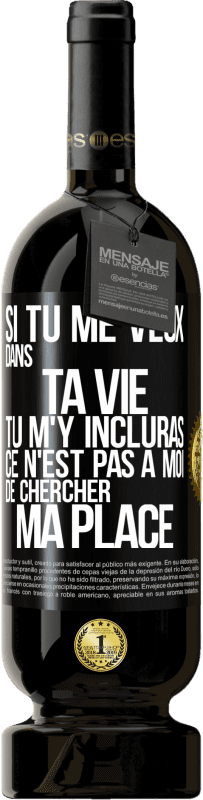 49,95 € | Vin rouge Édition Premium MBS® Réserve Si tu me veux dans ta vie, tu m'y incluras. Ce n'est pas à moi de chercher ma place Étiquette Noire. Étiquette personnalisable Réserve 12 Mois Récolte 2016 Tempranillo