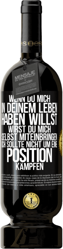 49,95 € | Rotwein Premium Ausgabe MBS® Reserve Wenn du mich in deinem Leben haben willst, wirst du mich selbst miteinbringen. Ich sollte nicht um eine Position kämpfen Schwarzes Etikett. Anpassbares Etikett Reserve 12 Monate Ernte 2015 Tempranillo