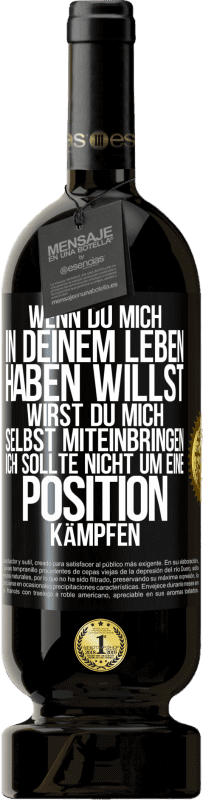 49,95 € | Rotwein Premium Ausgabe MBS® Reserve Wenn du mich in deinem Leben haben willst, wirst du mich selbst miteinbringen. Ich sollte nicht um eine Position kämpfen Schwarzes Etikett. Anpassbares Etikett Reserve 12 Monate Ernte 2016 Tempranillo